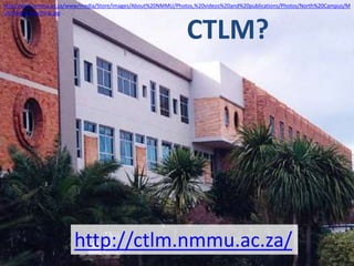 CTLM?
http://www.nmmu.ac.za/www/media/Store/images/About%20NMMU/Photos,%20videos%20and%20publications/Photos/North%20Campus/M
ulti-Media-Teaching.jpg
http://ctlm.nmmu.ac.za/
 