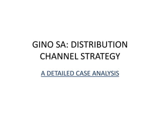 GINO SA: DISTRIBUTION
CHANNEL STRATEGY
A DETAILED CASE ANALYSIS
 