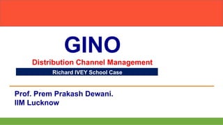 Prof. Prem Prakash Dewani.
IIM Lucknow
GINO
Distribution Channel Management
Richard IVEY School Case
 