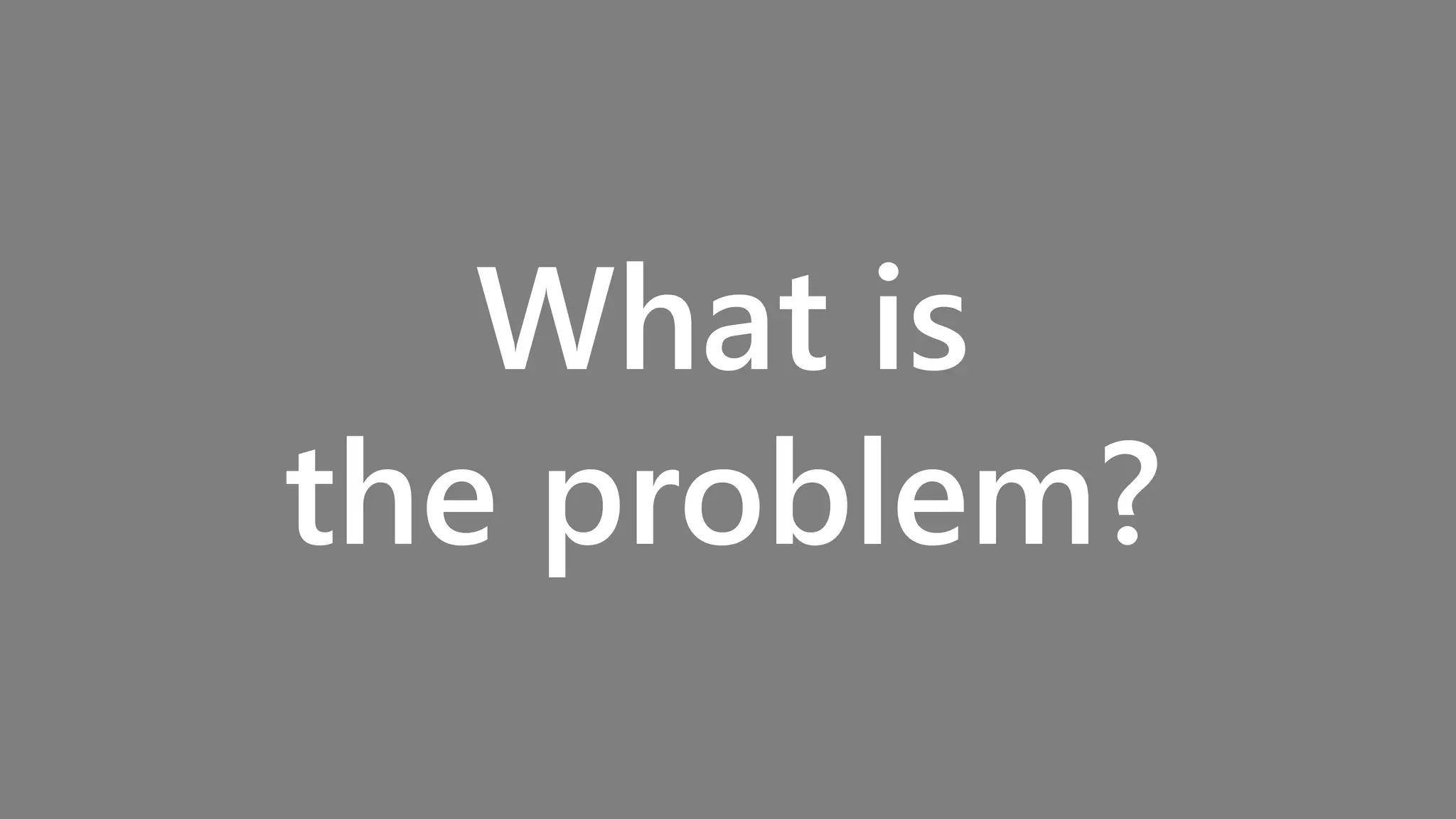 What is
the problem?
 