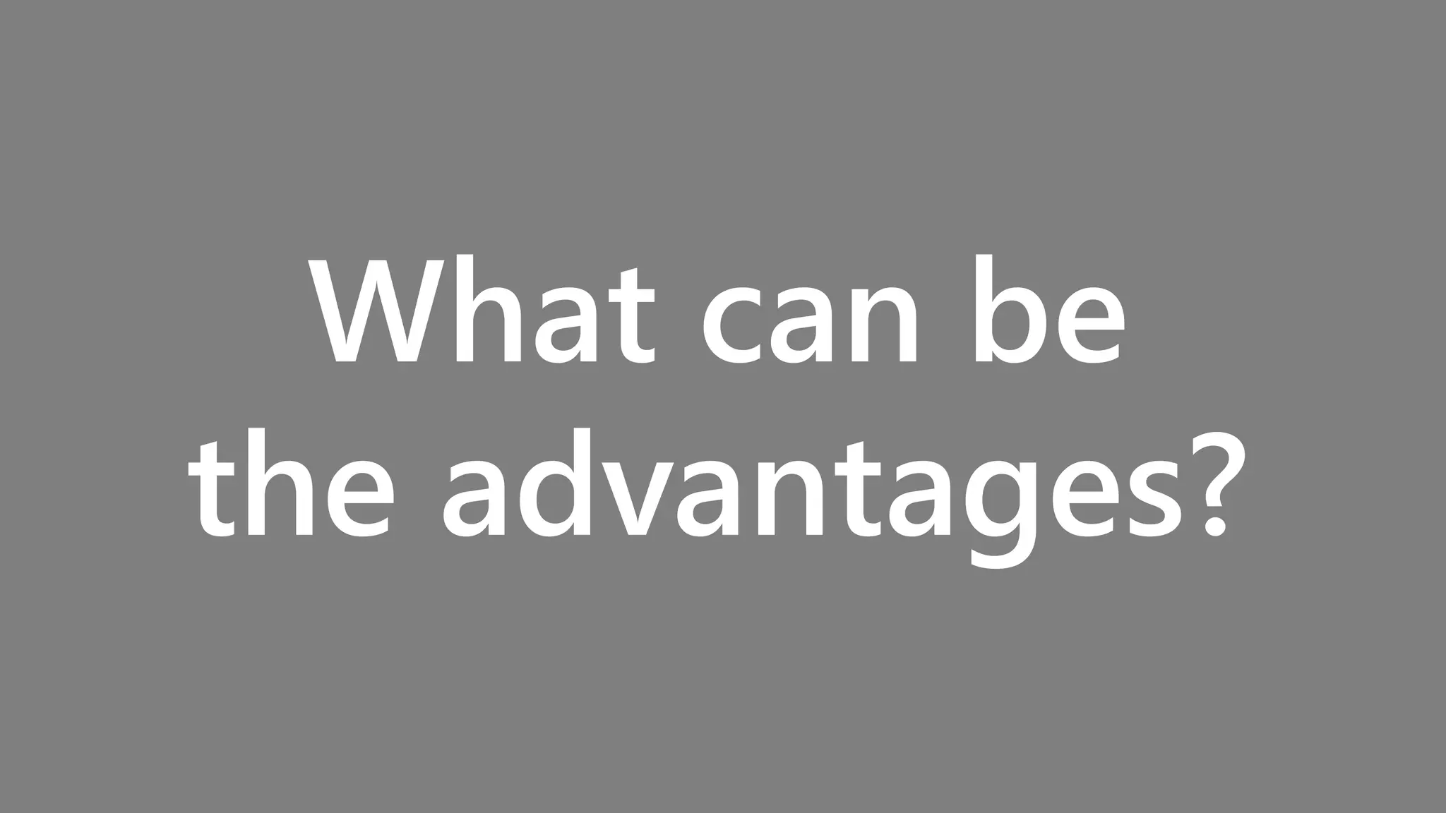 What can be
the advantages?
 