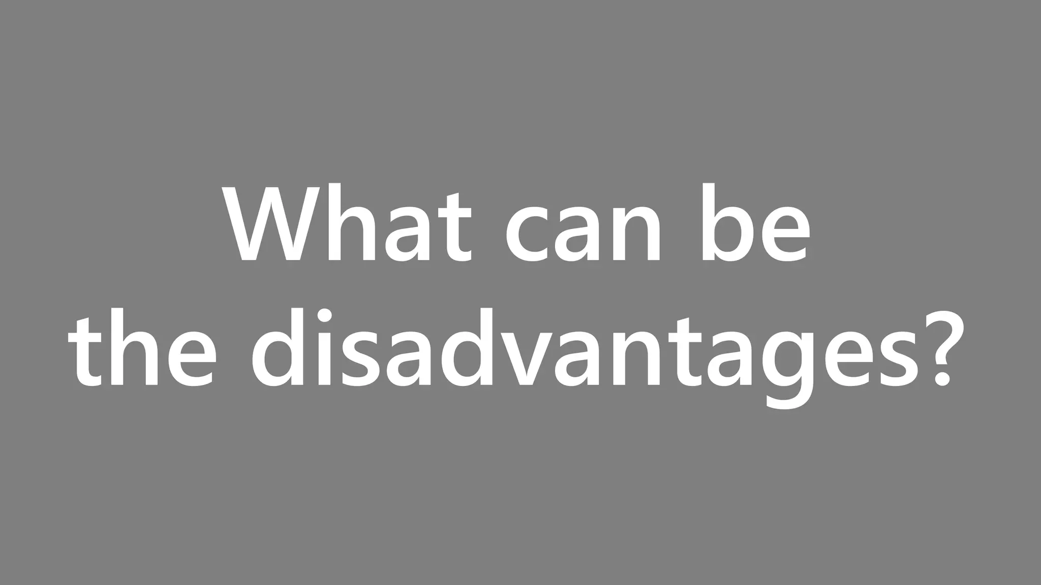 What can be
the disadvantages?
 