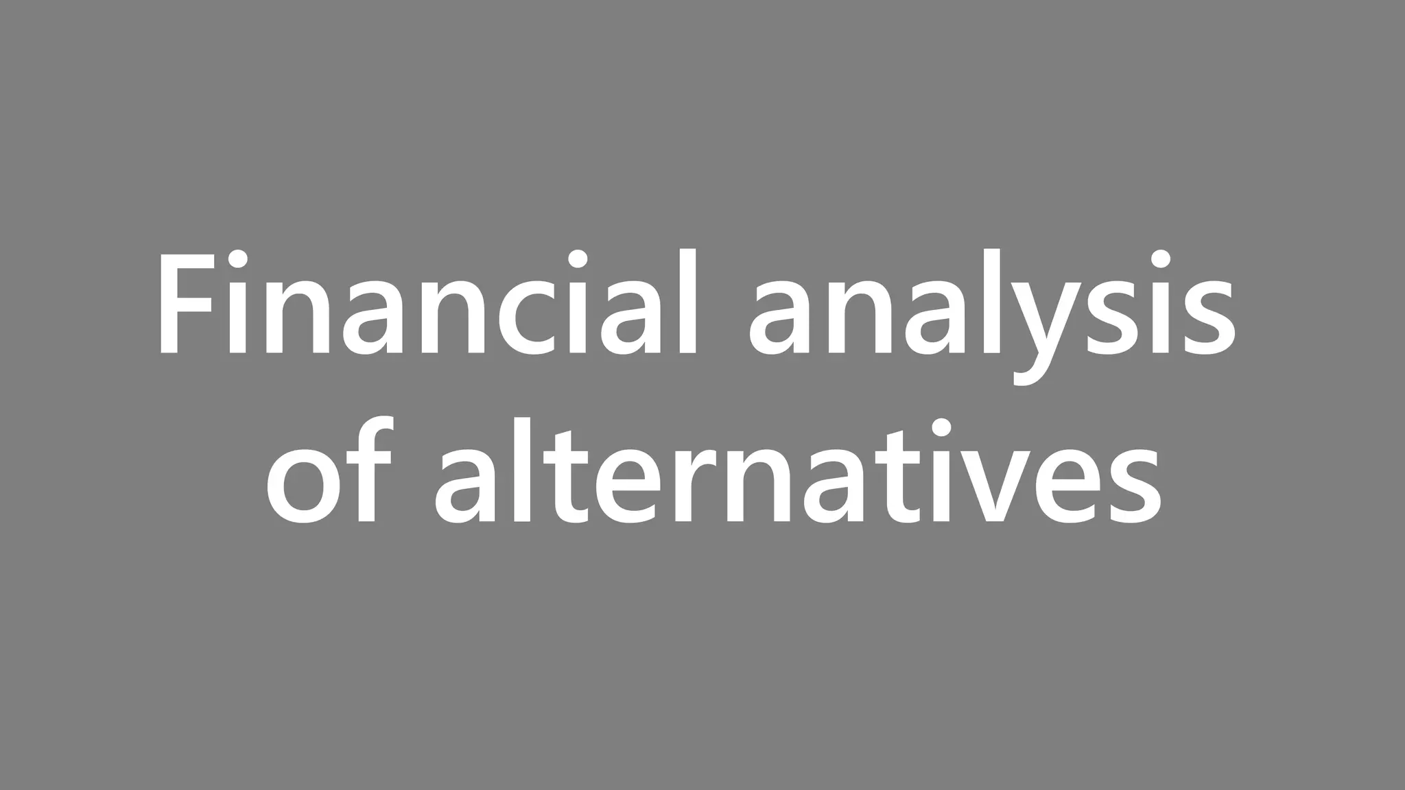 Financial analysis
of alternatives
 