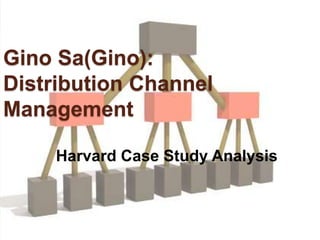 Gino Sa(Gino):
Distribution Channel
Management
Harvard Case Study Analysis
 