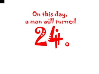 On this day,
a man will turned


   24.
 