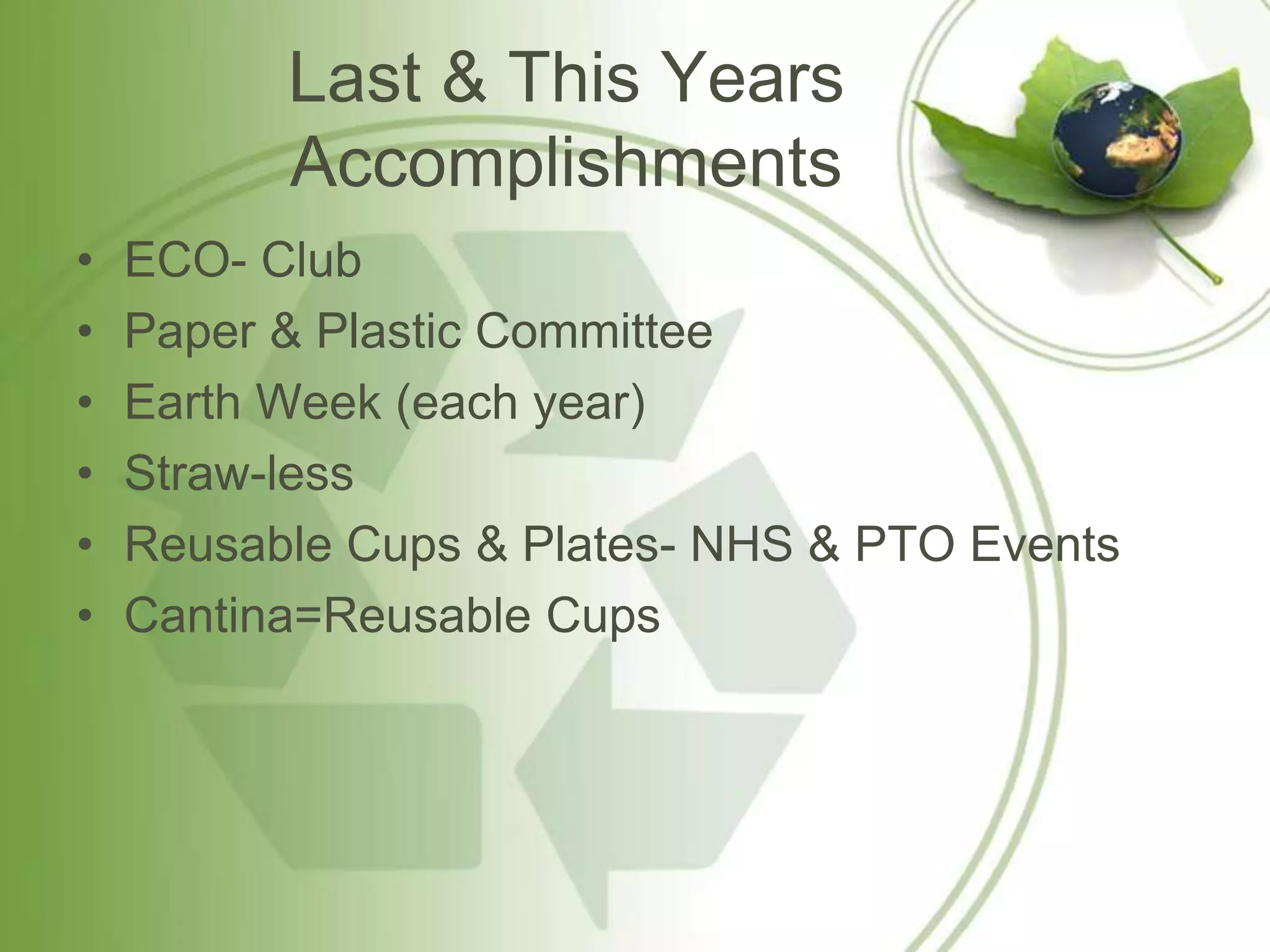 Last & This Years
          Accomplishments
•   ECO- Club
•   Paper & Plastic Committee
•   Earth Week (each year)
•   Straw-less
•   Reusable Cups & Plates- NHS & PTO Events
•   Cantina=Reusable Cups
 