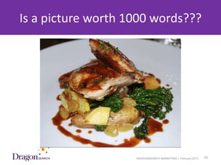 Is a picture worth 1000 words???




3/25/2013             DRAGONSEARCH MARKETING I February 2013   10
 