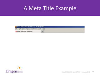 A Meta Title Example




3/25/2013                 DRAGONSEARCH MARKETING I February 2013   15
 