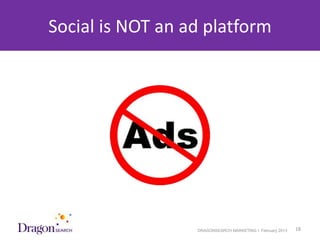 Social is NOT an ad platform




3/25/2013                DRAGONSEARCH MARKETING I February 2013   18
 
