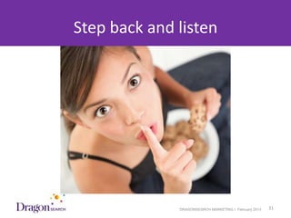 Step back and listen




3/25/2013                 DRAGONSEARCH MARKETING I February 2013   31
 