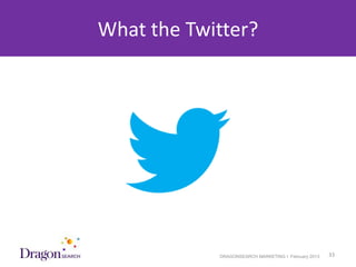 What the Twitter?




3/25/2013               DRAGONSEARCH MARKETING I February 2013   33
 