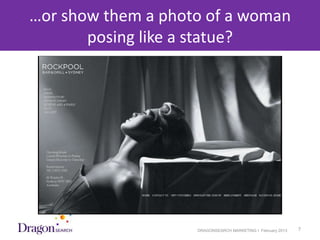 …or show them a photo of a woman
         posing like a statue?




3/25/2013             DRAGONSEARCH MARKETING I February 2013   7
 