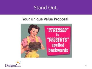 Stand Out.
            Your Unique Value Proposal




3/25/2013                      DRAGONSEARCH MARKETING I February 2013   70
 