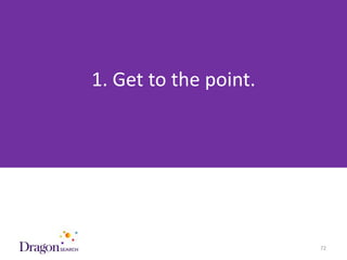 1. Get to the point.




3/25/2013                 DRAGONSEARCH MARKETING I February 2013   72
 