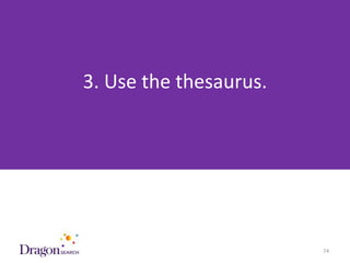 3. Use the thesaurus.




3/25/2013                  DRAGONSEARCH MARKETING I February 2013   74
 