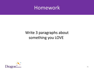 Homework



            Write 3 paragraphs about
             something you LOVE




3/25/2013                     DRAGONSEARCH MARKETING I February 2013   78
 