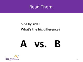 Read Them.


            Side by side!
            What’s the big difference?



            A vs. B
3/25/2013                       DRAGONSEARCH MARKETING I February 2013   80
 