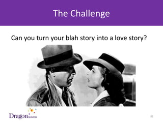The Challenge

Can you turn your blah story into a love story?




3/25/2013                      DRAGONSEARCH MARKETING I February 2013   82
 
