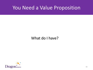You Need a Value Proposition




             What do I have?




3/25/2013                  DRAGONSEARCH MARKETING I February 2013   83
 