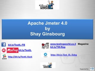 bit.ly/TestIL-FB www.testingworld.co.il Magazine
bit.ly/TestIL
bit.ly/TW-Reg
Apache Jmeter 4.0
by
Shay Ginsbourg
Supported by:
http://bit.ly/TestIL-Slack
http://bit.ly/Test_IL-Teleg
 