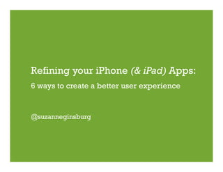 Refining your iPhone (& iPad) Apps:
6 ways to create a better user experience


@suzanneginsburg
 