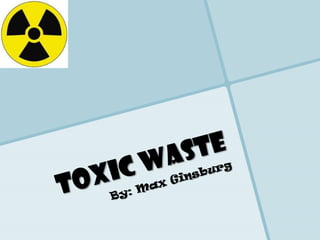 Toxic Waste By: Max Ginsburg 
