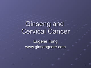 Ginseng and  Cervical Cancer Eugene Fung www.ginsengcare.com 