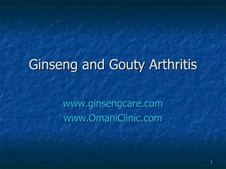 Ginseng and Gouty Arthritis www.ginsengcare.com www.OmaniClinic.com 