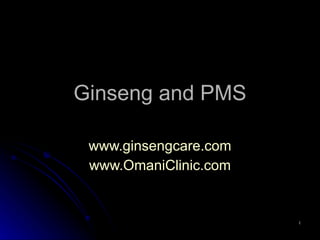 Ginseng and PMS www.ginsengcare.com www.OmaniClinic.com 