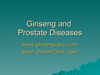Ginseng and  Prostate Diseases www.ginsengcare.com www.OmaniClinic.com 