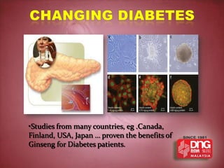 •Studies from many countries, eg .Canada,
Finland, USA, Japan … proven the benefits of
Ginseng for Diabetes patients.
 