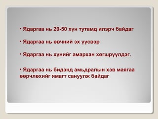 • Ядаргаа нь 20-50 хүн тутамд илэрч байдаг
• Ядаргаа нь өвчний эх үүсвэр
• Ядаргаа нь хүнийг амархан хөгшрүүлдэг.
• Ядаргаа нь бидэнд амьдралын хэв маягаа
өөрчлөхийг ямагт сануулж байдаг
 