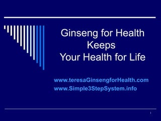 Ginseng for Health Keeps  Your Health for Life www.teresaGinsengforHealth.com www.Simple3StepSystem.info 