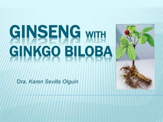GINSENG WITH 
GINKGO BILOBA 
Dra. Karen Sevilla Olguín 
 