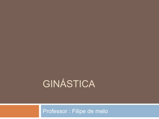 GINÁSTICA

Professor : Filipe de melo
 