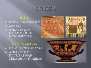 ORIGEMEGITOPRIMEIROS RELATOS 2300 a.C.ATRAVÉS DAS ESCAVAÇÕES E MONUMENTOSGRÉCIA ANTIGAHÁ MILHÕES DE ANOSATRAVÉS DAS PINTURAS NAS CERÂMICAS E JARRAS