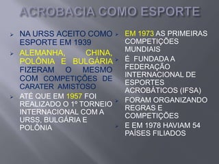 NO JAPÃO CONSERVOU ATÉ HOJE  UMA TRADIÇÃO ACROBÁTICA  COM RAÍZES MAIS PROFUNDAS QUE A DO OCIDENTENA RÚSSIA E BULGÁRIA SURGIU NO SÉCULO  XIX E XX