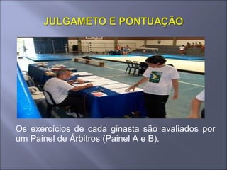 Os exercícios de cada ginasta são avaliados por
um Painel de Árbitros (Painel A e B).
 