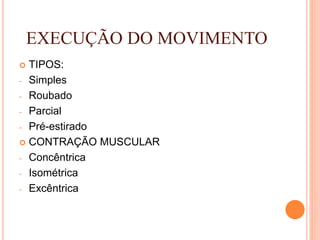 EXECUÇÃO DO MOVIMENTO
 TIPOS:
- Simples
- Roubado
- Parcial
- Pré-estirado
 CONTRAÇÃO MUSCULAR
- Concêntrica
- Isométrica
- Excêntrica
 