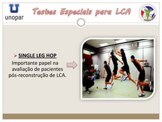  SINGLE LEG HOP
Importante papel na
avaliação de pacientes
pós-reconstrução de LCA.
 