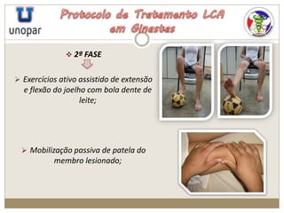 2ª FASE
 Exercícios ativo assistido de extensão
e flexão do joelho com bola dente de
leite;
 Mobilização passiva de patela do
membro lesionado;
 