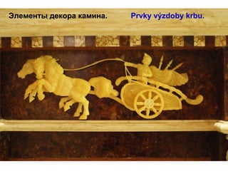    Элементы декора камина.           Prvky výzdoby krbu.
 