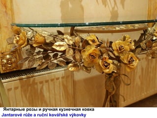 Янтарные розы и ручная кузнечная ковка
Jantarové růže a ruční kovářské výkovky
 