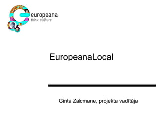 EuropeanaLocal Ginta Zalcmane, projekta vadītāja 