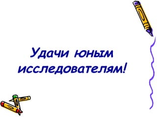 Удачи юным исследователям! 