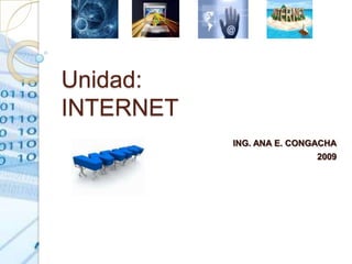 Unidad:
INTERNET
           ING. ANA E. CONGACHA
                           2009
 