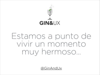 Estamos a punto de
vivir un momento
muy hermoso…
@GinAndUx

 