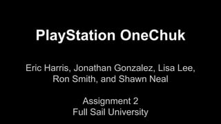 PlayStation OneChuk
Eric Harris, Jonathan Gonzalez, Lisa Lee,
Ron Smith, and Shawn Neal
Assignment 2
Full Sail University
 