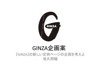 GINZA企画案
『GINZA』の新しい定例ページの企画を考えよ
佐久間楓
 