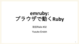 emruby:
ブラウザで動くRuby
銀座Rails #32
Yusuke Endoh
1
 